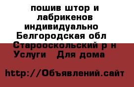 пошив штор и лабрикенов индивидуально - Белгородская обл., Старооскольский р-н Услуги » Для дома   